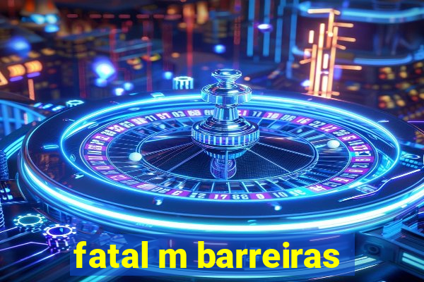 fatal m barreiras
